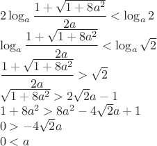 $\\2\log_{a}{\dfrac{1+\sqrt{1+8a^2}}{2a}}<\log_{a}{2}
\\\log_{a}{\dfrac{1+\sqrt{1+8a^2}}{2a}}<\log_{a}{\sqrt{2}}
\\\dfrac{1+\sqrt{1+8a^2}}{2a}>\sqrt{2}
\\\sqrt{1+8a^2}>2\sqrt{2}a-1
\\1+8a^2>8a^2-4\sqrt{2}a+1
\\0>-4\sqrt{2}a
\\0<a$ $\\2\log_{a}{\dfrac{1+\sqrt{1+8a^2}}{2a}}<\log_{a}{2}
\\\log_{a}{\dfrac{1+\sqrt{1+8a^2}}{2a}}<\log_{a}{\sqrt{2}}
\\\dfrac{1+\sqrt{1+8a^2}}{2a}>\sqrt{2}
\\\sqrt{1+8a^2}>2\sqrt{2}a-1
\\1+8a^2>8a^2-4\sqrt{2}a+1
\\0>-4\sqrt{2}a
\\0<a$