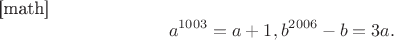 [math]$$a^{1003}=a+1,
b^{2006}-b=3a.$$