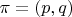 $\pi=(p,q)$
