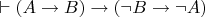 $\vdash (A \to B) \to (\neg B \to \neg A)$