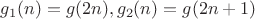 $g_1(n) = g(2n), g_2(n) = g(2n+1)$