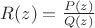 $R(z)=\frac{P(z)}{Q(z)}$
