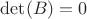 $\det(B)=0$