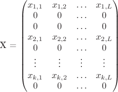 \label{str1}
			X =
			\begin{pmatrix}
			x_{1,1} & x_{1,2} & \ldots & x_{1,L} \\
			0 & 0 & \ldots & 0\\
			0 & 0 & \ldots & 0\\
			x_{2,1} & x_{2,2} & \ldots & x_{2,L} \\
			0 & 0 & \ldots & 0\\
			\vdots  & \vdots   & \vdots & \vdots \\
			x_{k,1} & x_{k,2} & \ldots & x_{k,L} \\
			0 & 0 & \ldots & 0\\
			\end{pmatrix}