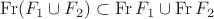$\operatorname {Fr} (F_1 \cup F_2) \subset \operatorname {Fr} F_1 \cup \operatorname {Fr} F_2$