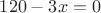 $120-3x = 0$