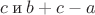 $c \: \text{и} \: b+c-a$