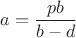 $a=\dfrac{pb}{b-d}$