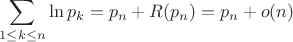 $$\sum\limits_{1 \leq k \leq n} \ln p_k = p_n + R(p_n)=p_n + o(n)$$
