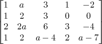 $$\begin{bmatrix}
1&a&3&1&-2\\
1&2&3&0&0\\
2&2a&6&3&-4\\
1&2&a-4&2&a-7\\
\end{bmatrix}$$