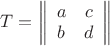 $\[
T = \left\| {\begin{array}{*{20}c}
   a & c  \\
   b & d  \\
\end{array}} \right\|
\]
$