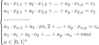 $\begin{cases}
a_1\cdot x_{1,1}+a_2 \cdot x_{1,2}+...+a_p\cdot x_{1,p}=c_1}\\
a_1\cdot x_{2,1}+a_2 \cdot x_{2,2}+...+a_p\cdot x_{2,p}=c_2}\\
            .................                              \\
a_1 \cdot x_{n,1}+a_2 \cdot x{n,2}+...+a_p\cdot x_{n,p}=c_n}\\

a_1\cdot o_1+a_2 \cdot o_2+...+a_p\cdot o_n \to max\\
a\in [0,1]^n
}

\end{cases}$