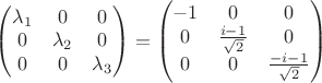 $\begin{pmatrix}
\lambda_1 & 0 &  0 \\ 
 0&  \lambda_2&0\\ 
 0&  0& \lambda_3\\ 
\end{pmatrix} = \begin{pmatrix}
-1 & 0 &  0 \\ 
 0&  \frac{i-1}{\sqrt{2}}&0\\ 
 0&  0& \frac{-i-1}{\sqrt{2}}\\ 
\end{pmatrix}$