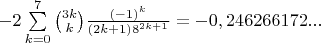 $-2\sum\limits_{k=0}^{7}\binom{3k}{k}\frac{\left(-1\right)^k}{\left(2k+1\right)8^{2k+1}}=-0,246266172...$