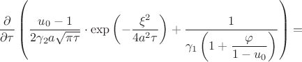 $$
\dfrac{\partial}{\partial \tau}\left(\dfrac{u_0-1}{2\gamma_2a\sqrt{\pi \tau}}\cdot\exp\left(-\dfrac{\xi^2}{4a^2\tau}\right)+
\dfrac{1}{\gamma_1\left(1+\dfrac{\varphi}{1-u_0}\right)}\right)=
$$