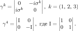 $$\gamma^k=\begin{vmatrix} 0 & -i \sigma^k \\ i \sigma^k & 0 \end{vmatrix},\, \, k=(1,\,2,\,3)$$ $$\gamma^4=\begin{vmatrix}  \mathrm{I} & 0 \\ 0 & -\mathrm{I} \end{vmatrix},\, \, \text{где} \, \,\mathrm{I} = \begin{vmatrix} 1 & 0 \\ 0 & 1 \end{vmatrix}.$$