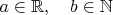 $a\in \mathbb R, \quad b\in \mathbb N$