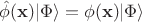 $\hat{\phi}(\mathbf{x})|\Phi\rangle = \phi(\mathbf{x}) |\Phi\rangle$