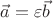 $\vec{a}=\varepsilon \vec{b}$