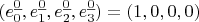 $(e^{\underline{0}}_0,e^{\underline{0}}_1,e^{\underline{0}}_2,e^{\underline{0}}_3)=(1,0,0,0)$