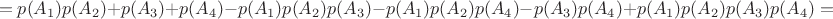 $$= p(A_{1})  p( A_{2})  + p(A_{3})  + p(A_{4}) - p(A_{1})  p( A_{2})  p( A_{3})- p(A_{1})  p( A_{2})  p( A_{4})- p(A_{3})  p( A_{4}) + p(A_{1})  p( A_{2})  p( A_{3})  p( A_{4}) = $$