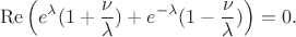$$
\operatorname{Re}\left (e^{\lambda}( 1 + \frac{\nu}{\lambda}) + e^{-\lambda}( 1 - \frac{\nu}{\lambda}) \right ) = 0.
$$