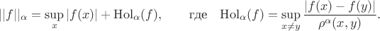 $$||f||_\alpha = \sup_{x}|f(x)| + \mathrm{Hol}_\alpha(f), \qquad \hbox{\rm где}\quad\mathrm{Hol}_\alpha(f)=\sup_{x\neq y}{|f(x)-f(y)|
\over\rho^\alpha(x,y)}.$$ $$||f||_\alpha = \sup_{x}|f(x)| + \mathrm{Hol}_\alpha(f), \qquad \hbox{\rm где}\quad\mathrm{Hol}_\alpha(f)=\sup_{x\neq y}{|f(x)-f(y)|
\over\rho^\alpha(x,y)}.$$