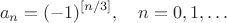 $$a_n=(-1)^{[n/3]},\quad n=0,1,\ldots$$