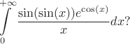 $$
\int\limits_0^{+\infty} \dfrac{\sin (\sin (x)) e^{\cos (x)}}x dx ?
$$