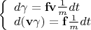 $\left\{\begin{array}{l}d\gamma=\mathbf{fv}\tfrac{1}{m}dt \\ d(\mathbf{v}\gamma)=\mathbf{f}\tfrac{1}{m}dt\end{array}\right.$