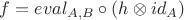 $f = eval_{A, B} \circ (h \otimes id_A)$
