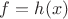 $f = h(x)$