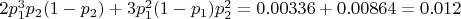 $2 p_1^3 p_2 (1-p_2) + 3 p_1^2 (1-p_1) p_2^2 = 0.00336 + 0.00864 = 0.012$