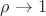 $\rho \to 1 $