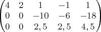 $\begin{pmatrix}
4&2&1&-1&1\\
0&0&-10&-6&-18\\
0&0&2,5&2,5&4,5\\
\end{pmatrix}$