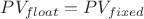 $PV_{float}=PV_{fixed}$