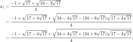 $$\begin{array}{l}
x_1=\dfrac{-1+\sqrt{17}+\sqrt{34-2\sqrt{17}}}{4}\vspace{2mm}\\
\phantom{x_1}=\dfrac{-1+\sqrt{17+4\sqrt{17}}+\sqrt{34-4\sqrt{17}-(34-8\sqrt{17})\sqrt{17+4\sqrt{17}}}}{4}\vspace{2mm}\\
\phantom{x_1}=\dfrac{-1-\sqrt{17-4\sqrt{17}}+\sqrt{34+4\sqrt{17}+(34+8\sqrt{17})\sqrt{17-4\sqrt{17}}}}{4}.\end{array}$$