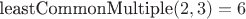 $\text{leastCommonMultiple}(2,3)=6$