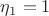 $\eta_{1}=1$
