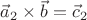 $\vec a_2 \times \vec b = \vec c_2$