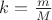 $k=\frac{m}{M}$ $k=\frac{m}{M}$