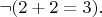 $\lnot(2+2=3).$