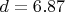 $ d =6.87 $