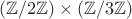 $(\mathbb Z / 2 \mathbb Z) \times (\mathbb Z / 3 \mathbb Z)$