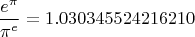 $$\frac{{e^\pi  }}{{\pi ^e }} = {\rm{1}}{\rm{.030345524216210}}$$