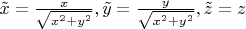 $\tilde x=\frac {x}{\sqrt {x^2+y^2}}, \tilde y=\frac {y}{\sqrt {x^2+y^2}}, \tilde z=z$