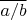 $\overline{a/b}$