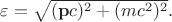 $\varepsilon=\sqrt{(\mathbf{p}c)^2+(mc^2)^2}.$ $\varepsilon=\sqrt{(\mathbf{p}c)^2+(mc^2)^2}.$