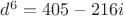 $d^6=405-216i$