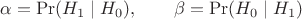 $$\alpha = \Pr(H_1 \mid H_0), \qquad \beta = \Pr(H_0 \mid H_1)$$